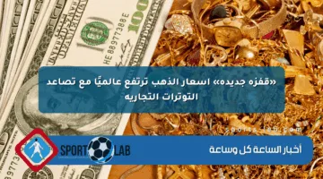 «قفزة جديدة» أسعار الذهب ترتفع عالميًا مع تصاعد التوترات التجارية